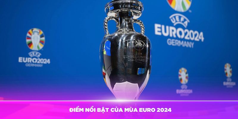 Tìm hiểu điểm nổi bật của mùa Euro 2024
